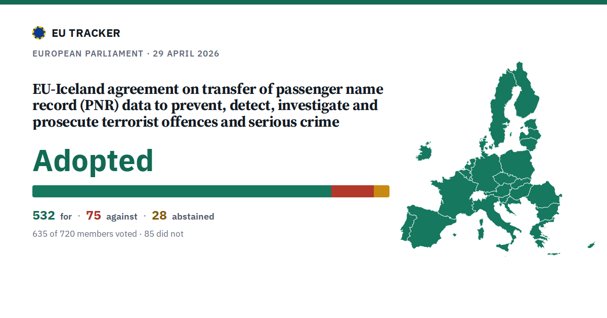 EU-Iceland agreement on transfer of passenger name record (PNR) data to prevent, detect, investigate and prosecute terrorist offences and serious crime: Adopted, 532 in favour, 75 against, 28 abstained.